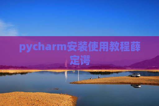 pycharm安装使用教程薛定谔 pycharm安装使用教程薛定谔